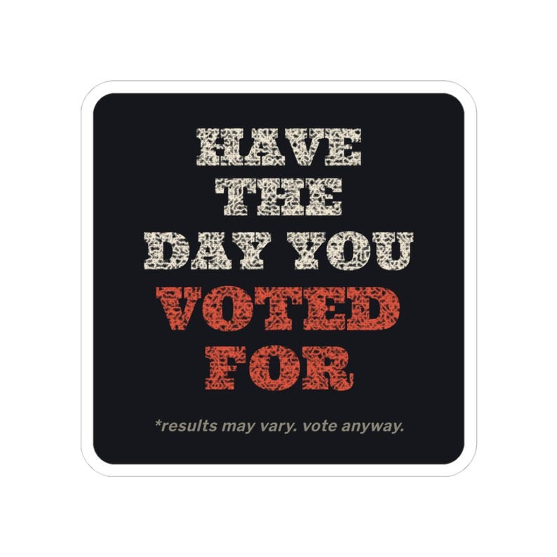 Have the Day You Voted For Sticker | Funny Sarcastic Political Vinyl Decal | Dark Humor Voting Sticker Gift image 1