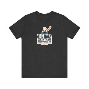 The Data Doesn't Care Who Appointed You Shirt | Pro Science Tee | Public Health Scientist Gift image 6