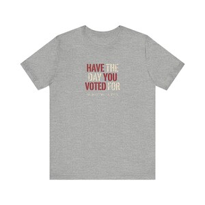 Have the Day You Voted For T-Shirt | Funny Sarcastic Voting Tee | Dark Humor Election Shirt, Unisex Political Gift image 8