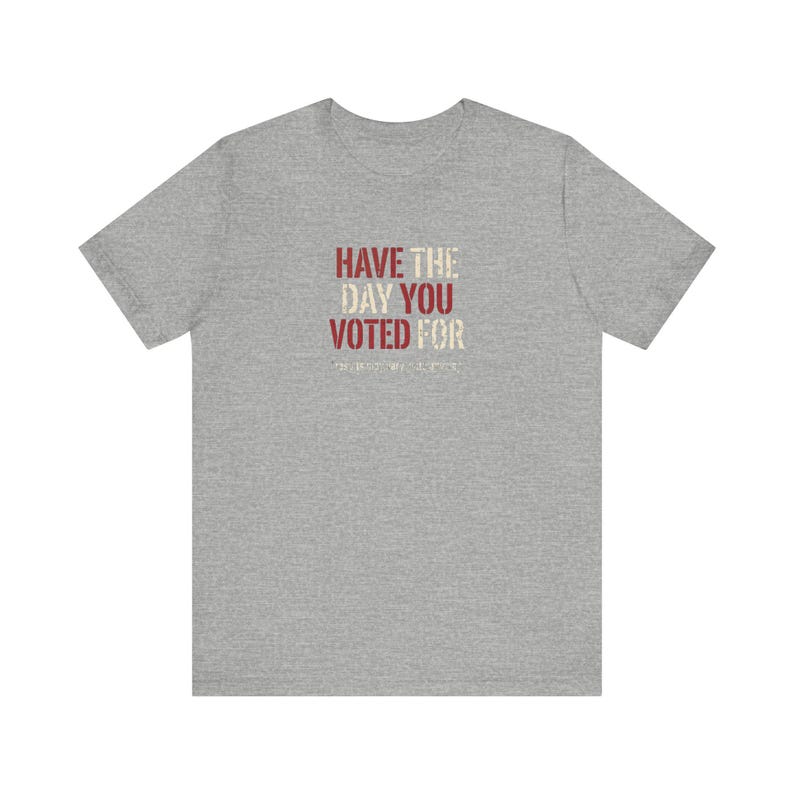 Have the Day You Voted For T-Shirt | Funny Sarcastic Voting Tee | Dark Humor Election Shirt, Unisex Political Gift image 8