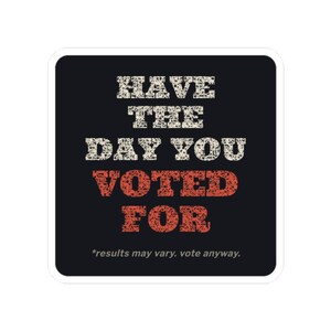 Have the Day You Voted For Sticker | Funny Sarcastic Political Vinyl Decal | Dark Humor Voting Sticker Gift image 10