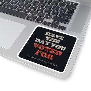 Have the Day You Voted For Sticker | Funny Sarcastic Political Vinyl Decal | Dark Humor Voting Sticker Gift image 5