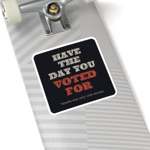 Have the Day You Voted For Sticker | Funny Sarcastic Political Vinyl Decal | Dark Humor Voting Sticker Gift image 8