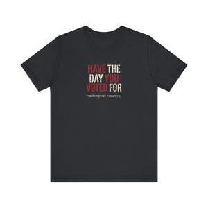 Have the Day You Voted For T-Shirt | Funny Sarcastic Voting Tee | Dark Humor Election Shirt, Unisex Political Gift image 6