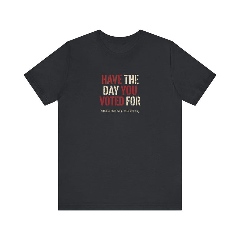 Have the Day You Voted For T-Shirt | Funny Sarcastic Voting Tee | Dark Humor Election Shirt, Unisex Political Gift image 6