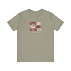 Have the Day You Voted For T-Shirt | Funny Sarcastic Voting Tee | Dark Humor Election Shirt, Unisex Political Gift image 5