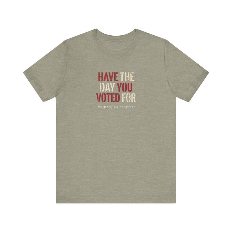Have the Day You Voted For T-Shirt | Funny Sarcastic Voting Tee | Dark Humor Election Shirt, Unisex Political Gift image 5