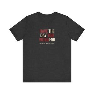 Have the Day You Voted For T-Shirt | Funny Sarcastic Voting Tee | Dark Humor Election Shirt, Unisex Political Gift image 10