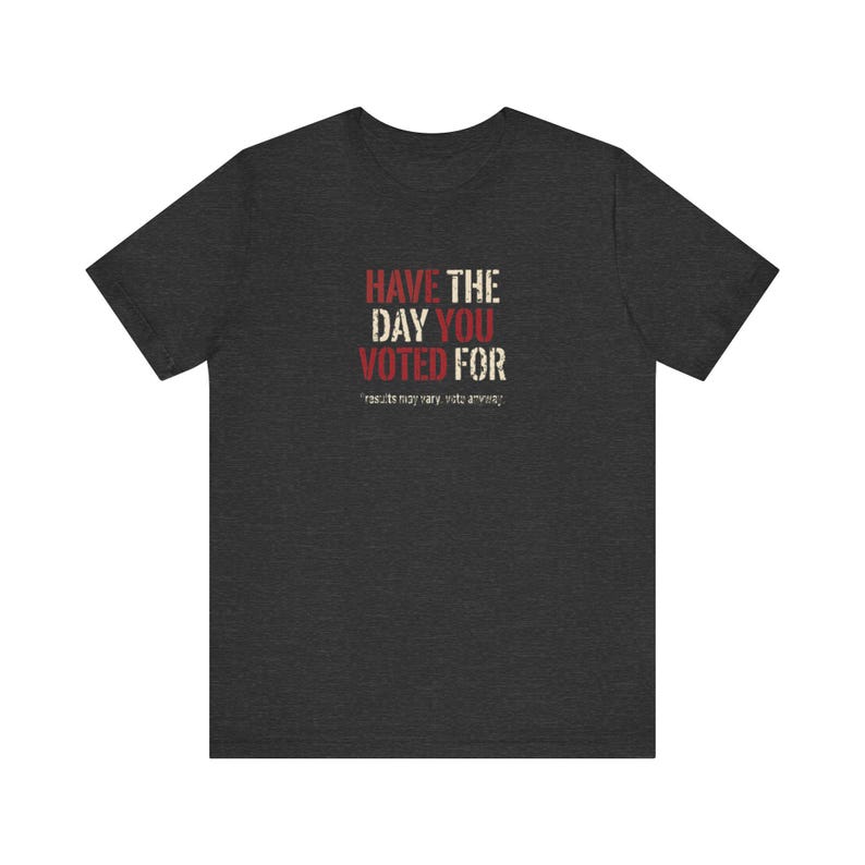 Have the Day You Voted For T-Shirt | Funny Sarcastic Voting Tee | Dark Humor Election Shirt, Unisex Political Gift image 10