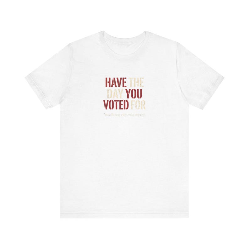 Have the Day You Voted For T-Shirt | Funny Sarcastic Voting Tee | Dark Humor Election Shirt, Unisex Political Gift image 1