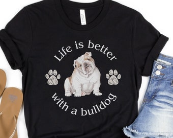 Bulldog Shirt, Bulldog T-Shirt, Life is Better with a Bulldog, Bulldog Lover Shirt, Shirt for Bulldog Mom or Dad, Gift for Bulldog Lover