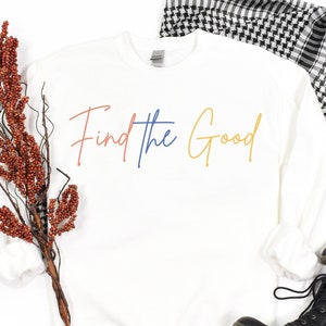 Find the Good Shirt, Sweatshirt, Be Kind Shirt, Kindness Shirt, Positive Vibes, Positivity, Inspirational Shirt, Motivational Shirt, Love