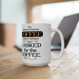 Könnte beinhalten: Eine weiße Keramik-Kaffeetasse mit schwarzem Text, der "The difference between COFFEE and your opinion is that I ASKED for the COFFEE." lautet. Der Text ist in goldfarbener Schrift mit einem dekorativen Pfeil nach rechts.