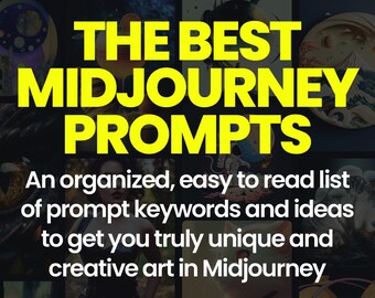 May include: A collage of images generated by Midjourney, an AI art generator. The text "THE BEST MIDJOURNEY PROMPTS" is displayed in yellow letters on a black background. The text below reads "An organized, easy to read list of prompt keywords and ideas to get you truly unique and creative art in Midjourney."