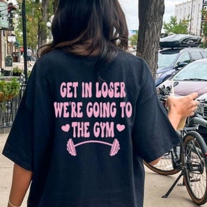 Workout shirt Gym girl shirt Get in loser we're going to the gym shirt Muscle mommy shirt Pump cover Barbell shirt funny workout shirt lift