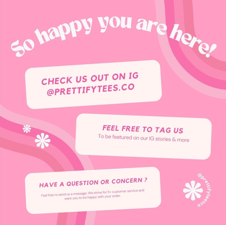 K&ouml;nnte beinhalten: Rosa-wei&szlig;es Grafik mit dem Text "So happy you are here!" und "CHECK US OUT ON IG @PRETTIFYTEES.CO". Die Grafik enth&auml;lt auch den Text "FEEL FREE TO TAG US To be featured on our IG stories & more" und "HAVE A QUESTION OR CONCERN? Feel free to send us a message. We strive for 5+ customer service and want you to be happy with your order."