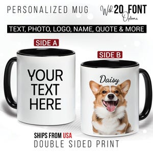 May include: White ceramic mug with a black rim. The mug has a black handle and is printed with the text "YOUR TEXT HERE" on one side and a photo of a corgi dog with the name "Daisy" on the other side. The mug is a personalized gift idea.