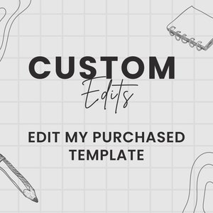 May include: A black and white graphic with the text "CUSTOM Edits" and "EDIT MY PURCHASED TEMPLATE" on a gray grid background. There is a pencil and a notebook with a spiral binding in the image.