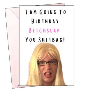 May include: A greeting card with the text "I AM GOING TO BIRTHDAY BETCHSLAP YOU SHETBAG!" in black and pink font. The card features a blonde person wearing glasses with a displeased expression. The card is inside a pink envelope.