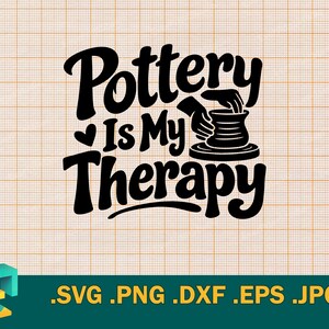 May include: A black graphic design on a grid background featuring the text Pottery Is My Therapy with a small heart icon and an illustration of hands shaping a clay vessel on a pottery wheel. The bottom displays the file formats SVG, PNG, DXF, EPS, JPG.