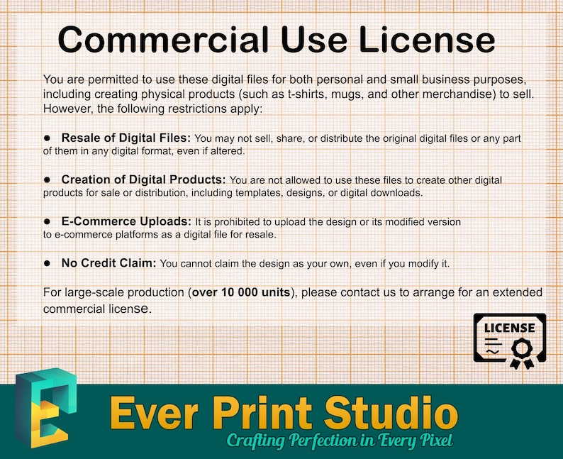 May include: A commercial use license for digital files. The license states that you are permitted to use the files for personal and small business purposes, including creating physical products to sell. However, you may not resell the digital files, create other digital products for sale, upload the design to e-commerce platforms, or claim the design as your own. For large-scale production (over 10,000 units), please contact the seller to arrange for an extended commercial license.