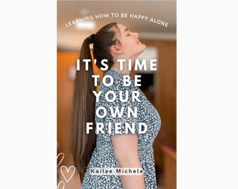 It's Time to Be Your Own Friend - Learning How to Be Happy Alone eBook by Kailee Michele
