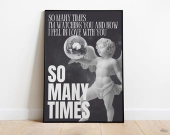 May include: Black and white poster with a cherub holding a disco ball. The text on the poster reads "SO MANY TIMES I'M WATCHING YOU AND NOW I FELL IN LOVE WITH YOU SO MANY TIMES".