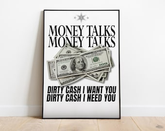 May include: A black and white poster with the text "MONEY TALKS MONEY TALKS" in bold, black letters. A pile of US dollar bills is in the center of the poster. The text "DIRTY CASH I WANT YOU DIRTY CASH I NEED YOU" is below the bills.