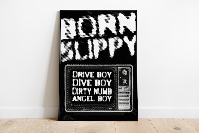 May include: Black and white poster with the text "BORN SLIPPY" in a bold, pixelated font. Below the text is a black and white image of a vintage television with the text "DRIVE BOY, DIVE BOY, DIRTY NUMB, ANGEL BOY" displayed on the screen.