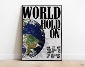 May include: A framed poster with the words "WORLD HOLD ON" in bold black letters. A detailed image of Earth is on the left. Below the text is the phrase "ONE DAY YOU WILL HAVE TO ANSWER TO THE CHILDREN OF THE SKY."