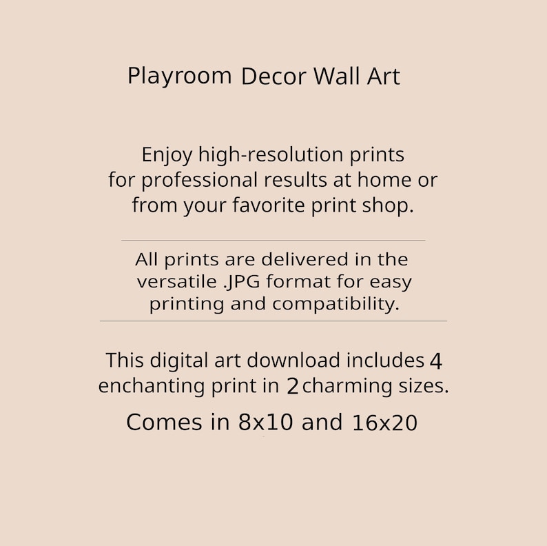 May include: Playroom Decor Wall Art digital download includes 4 enchanting prints in 2 sizes: 8x10 inches and 16x20 inches.  Enjoy high-resolution prints for professional results at home or from your favorite print shop. All prints are delivered in the versatile .JPG format for easy printing and compatibility.