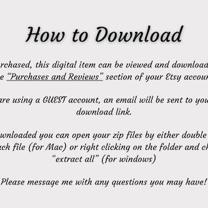 May include: Text instructions on how to download a digital item purchased from Etsy. The text explains how to access the download from the "Purchases and Reviews" section of the Etsy account, how to access the download link if using a GUEST account, and how to open the zip files on a Mac or Windows computer.