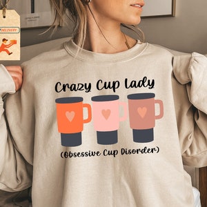 Crazy Lady Cup Sweatshirt, Obsessive Cup Disorder Sweatshirt, OCD Sweatshirt, Tumbler Sweatshirt, 40oz Tumbler Sweatshirt, Obsessive Cup