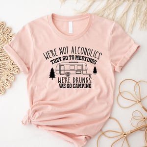 Camping Shirt, We're Not Alcoholics They Go to Meetings We're Drunks We Go Camping Shirt, Funny Camper Shirt, Camper Shirt, Funny Shirt