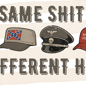 May include: An illustration with the text "SAME SHIT DIFFERENT HAT" above images of a KKK hood, a Confederate flag hat, a Nazi cap, and a "Make America Great Again" hat.