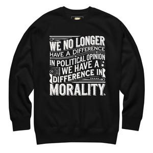May include: Black sweatshirt with white text that reads "WE NO LONGER HAVE A DIFFERENCE IN POLITICAL OPINION WE HAVE A DIFFERENCE IN MORALITY." The text is in a bold, stylized font.
