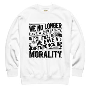 May include: White sweatshirt with the text "WE NO LONGER HAVE A DIFFERENCE IN POLITICAL OPINION WE HAVE A DIFFERENCE IN MORALITY" in black. The text is arranged in a stacked format.