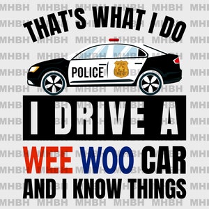 May include: A graphic design featuring a police car with the text "THAT'S WHAT I DO, I DRIVE A WEE WOO CAR AND I KNOW THINGS." The car is black and white with a police badge.