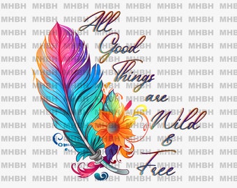 All Good Things are Wild & Free ~ PNG - Sublimation - Tshirt - Digital Image - Feather - Feather PNG