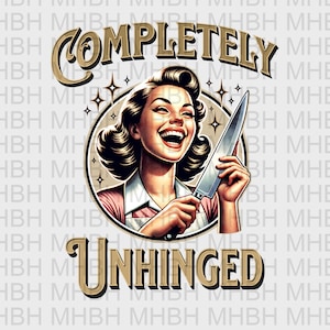May include: A retro-style illustration of a woman with a big smile holding a knife. The text "COMPLETELY UNHINGED" is in a gold font.