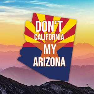 May include: A graphic featuring the outline of Arizona with the state flag design. The text "DON'T CALIFORNIA MY ARIZONA" is prominently displayed in white. The background shows a scenic mountain landscape with a colorful sky.