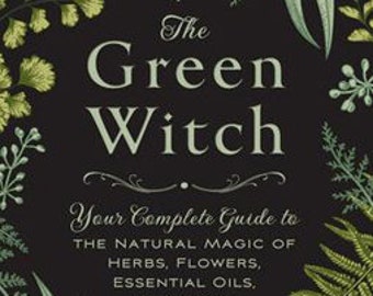 Green Witch (Hardcover) | Your Complete Guide to the Natural Magic of Herbs Flowers Essential Oils and More natural herb essential oil