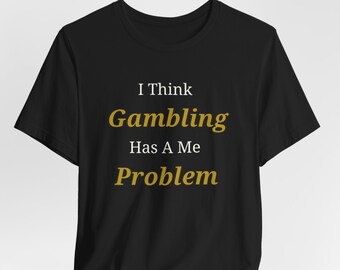 I Think Gambling Has A Me Problem, Gambling Shirt, Slot Machine Shirt, Casino Shirt, Las Vegas Shirt, Craps Shirt Gift, Gift for Gamblers