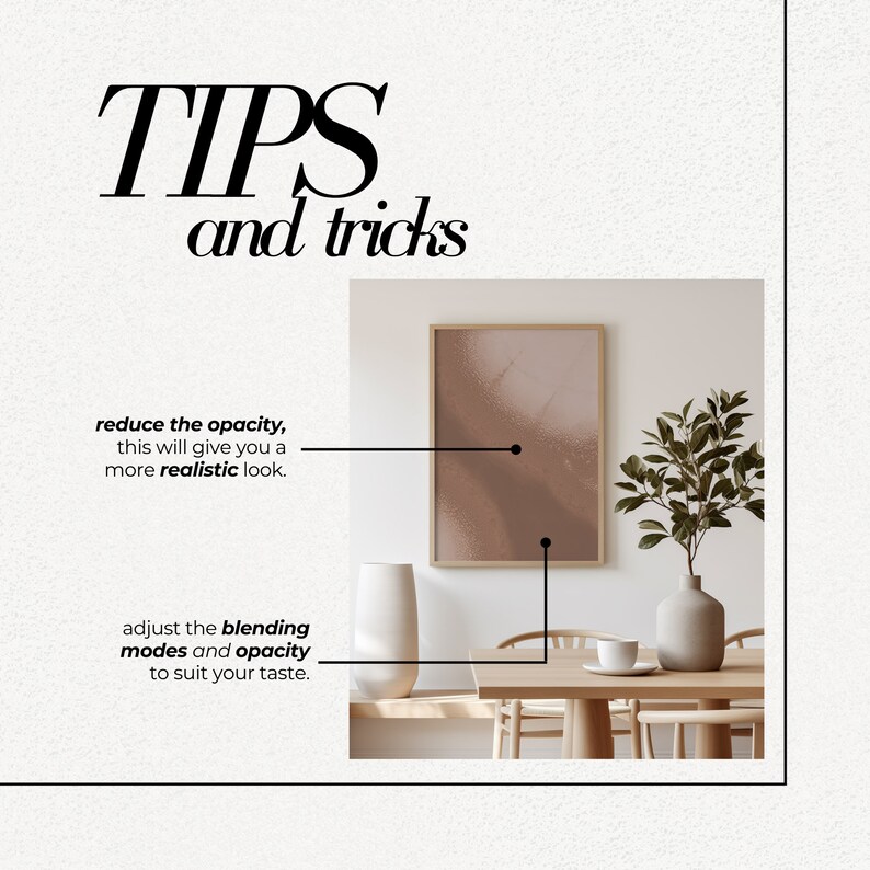 Op de afbeelding: Een lichtbruin ingelijst abstract schilderij hangt aan een witte muur boven een houten tafel met twee stoelen. Een vaas met een klein groen plantje staat op de tafel. De tekst "TIPS and tricks" staat bovenaan de afbeelding. De tekst "reduce the opacity, this will give you a more realistic look." staat aan de linkerkant van de afbeelding. De tekst "adjust the blending modes and opacity to suit your taste." staat aan de linkerkant van de afbeelding.
