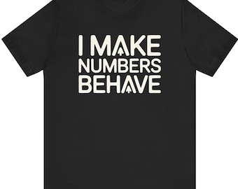 I Make Numbers Behave - Accountant T-Shirt | CPA | Finance Humor Gift |  Bookkeeper Shirt, Analyst Tee