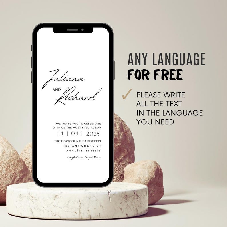 Puede incluir: La pantalla de un tel&eacute;fono m&oacute;vil muestra una plantilla de invitaci&oacute;n de boda con los nombres Juliana y Richard, la fecha 14 04 2025 y el texto "We invite you to celebrate with us the most special day." La invitaci&oacute;n tambi&eacute;n incluye la hora "Three o'clock in the afternoon" y la direcci&oacute;n "123 Anywhere St, Any City, ST 12345". El texto "Reception to follow" est&aacute; en la parte inferior de la invitaci&oacute;n. El tel&eacute;fono est&aacute; sobre un pedestal blanco con dos rocas marrones detr&aacute;s. El texto "ANY LANGUAGE FOR FREE" est&aacute; en la esquina superior derecha de la imagen. Debajo del texto hay una marca de verificaci&oacute;n y el texto "PLEASE WRITE ALL THE TEXT IN THE LANGUAGE YOU NEED."