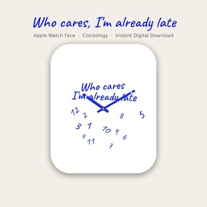 May include: A digital watch face featuring a white background with blue hands and the text Who cares, I'm already late. The numbers 1 through 12 are scattered randomly across the lower half of the display in a blue handwritten font style.