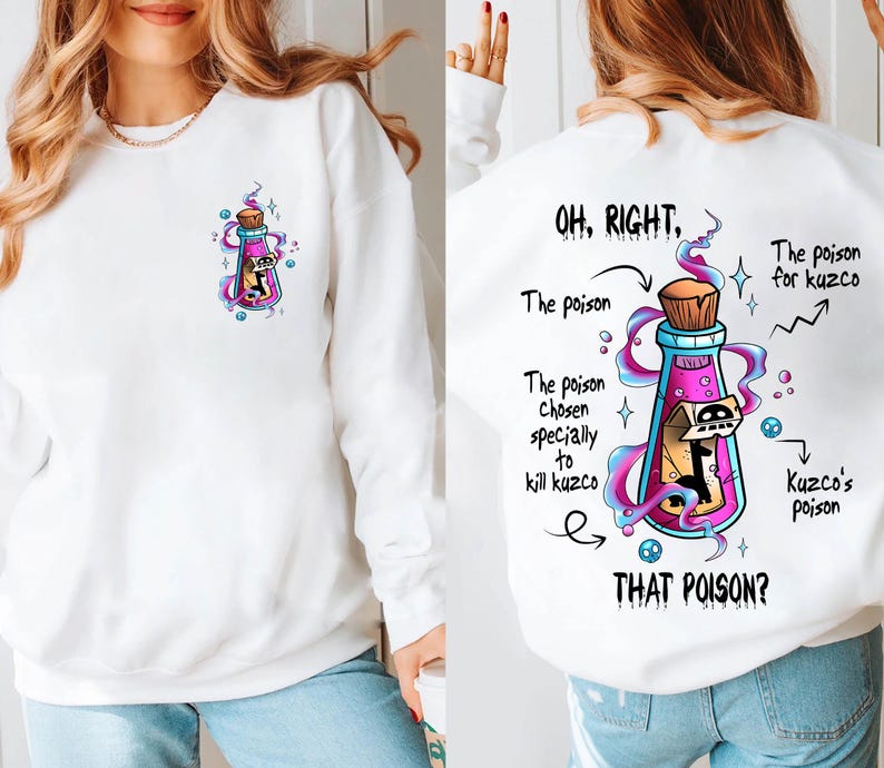 May include: White sweatshirt with a cartoon image of a potion bottle with a skull inside. The text on the back of the shirt reads "OH, RIGHT. The poison chosen specially to kill Kuzco. THAT POISON?" with a cartoon image of a potion bottle and text "The poison for Kuzco" and "Kuzco's poison".
