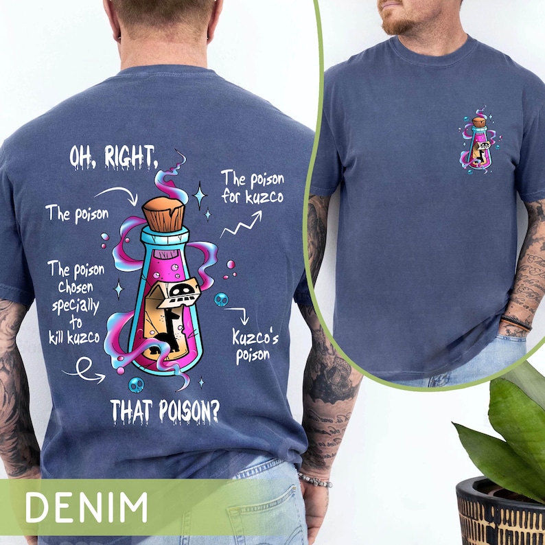 May include: A denim blue t-shirt with a cartoon image of a potion bottle and text that reads "OH, RIGHT. The poison. The poison chosen specially to kill kuzco. THAT POISON?" and "The poison for kuzco" and "Kuzco's poison".