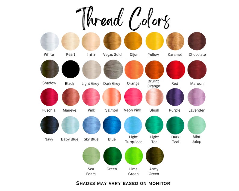 May include: A chart of thread colours with names for each colour. The colours are arranged in rows and columns. The colours include white, pearl, latte, Vegas gold, Dijon, yellow, caramel, chocolate, shadow, black, light grey, dark grey, orange, burnt orange, red, maroon, fuchsia, mauve, pink, salmon, neon pink, blush, purple, lavender, navy, baby blue, sky blue, blue, light turquoise, light teal, dark teal, mint julep, sea foam, green, lime green, and army green. The text "Thread Colours" is at the top of the chart. The text "Shades may vary based on monitor" is at the bottom of the chart.